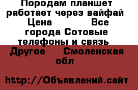 Породам планшет работает через вайфай › Цена ­ 5 000 - Все города Сотовые телефоны и связь » Другое   . Смоленская обл.